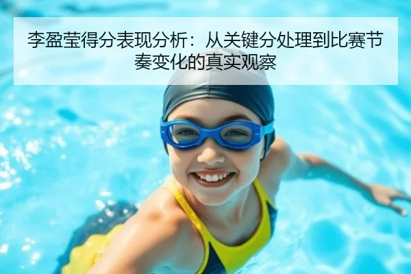 李盈莹得分表现分析：从关键分处理到比赛节奏变化的真实观察